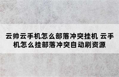 云帅云手机怎么部落冲突挂机 云手机怎么挂部落冲突自动刷资源